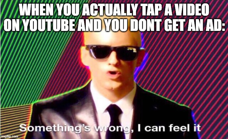 Something’s wrong | WHEN YOU ACTUALLY TAP A VIDEO ON YOUTUBE AND YOU DONT GET AN AD: | image tagged in something s wrong | made w/ Imgflip meme maker