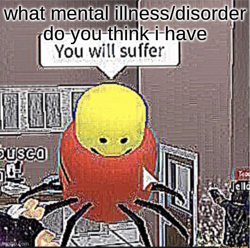 a | what mental illness/disorder do you think i have | image tagged in roblox you will suffer | made w/ Imgflip meme maker