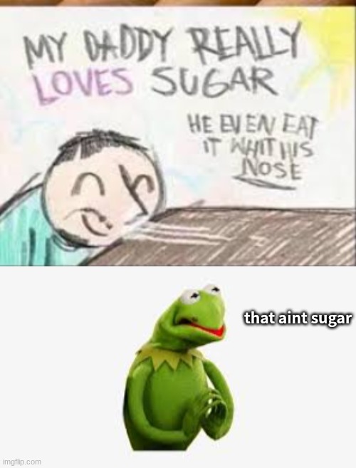 that aint sugar | image tagged in funny,meme,template,go | made w/ Imgflip meme maker