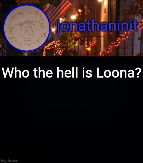 I've heard a lot, and I want to know who it is. | Who the hell is Loona? | image tagged in jonathaninit announcement template idk | made w/ Imgflip meme maker