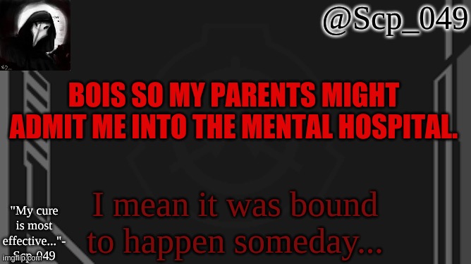 scp_049 | BOIS SO MY PARENTS MIGHT ADMIT ME INTO THE MENTAL HOSPITAL. I mean it was bound to happen someday... | image tagged in scp_049 | made w/ Imgflip meme maker