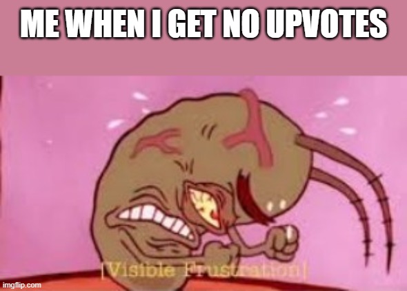 Visible Frustration | ME WHEN I GET NO UPVOTES | image tagged in visible frustration | made w/ Imgflip meme maker