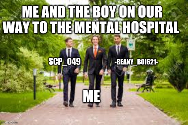 ME AND THE BOY ON OUR WAY TO THE MENTAL HOSPITAL; -BEANY_BOI621-; SCP_049; ME | made w/ Imgflip meme maker