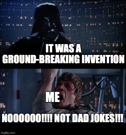 Star Wars No Meme | IT WAS A GROUND-BREAKING INVENTION NOOOOOO!!!! NOT DAD JOKES!!! ME | image tagged in memes,star wars no | made w/ Imgflip meme maker