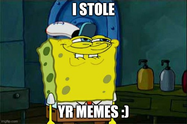 I Stole Ur Memes :) | I STOLE; YR MEMES :) | image tagged in memes,don't you squidward | made w/ Imgflip meme maker