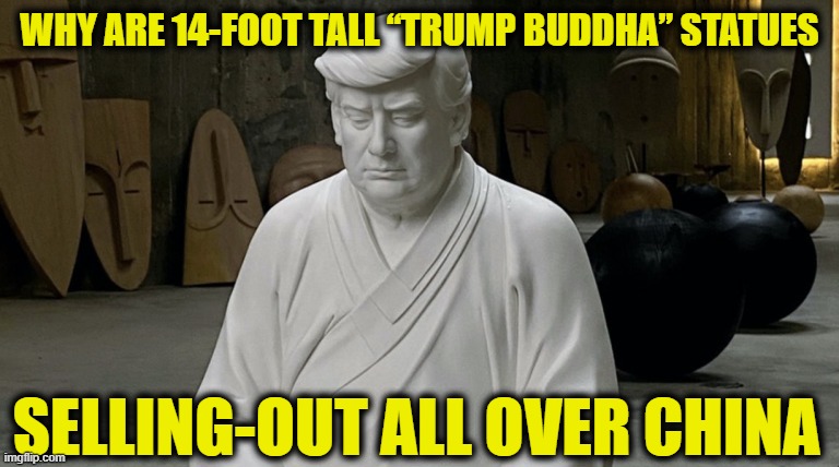 President Trump was an extremely successful and popular president for both Americans and non-Americans alike | WHY ARE 14-FOOT TALL “TRUMP BUDDHA” STATUES; SELLING-OUT ALL OVER CHINA | image tagged in trump,buddha | made w/ Imgflip meme maker