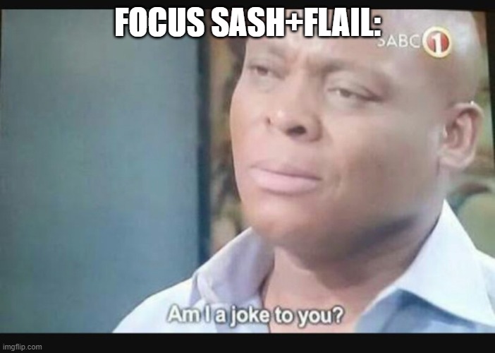 Am I a joke to you? | FOCUS SASH+FLAIL: | image tagged in am i a joke to you | made w/ Imgflip meme maker