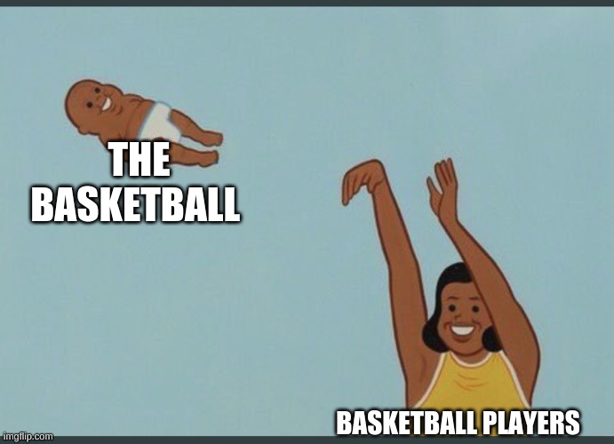 baby yeet | THE BASKETBALL; BASKETBALL PLAYERS | image tagged in baby yeet | made w/ Imgflip meme maker