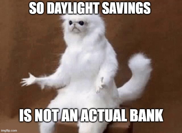 Daylight Savings Time Change Meme | SO DAYLIGHT SAVINGS; IS NOT AN ACTUAL BANK | image tagged in daylight savings time,daylight saving time,scumbag daylight savings time,daylight savings,time travel,time change | made w/ Imgflip meme maker