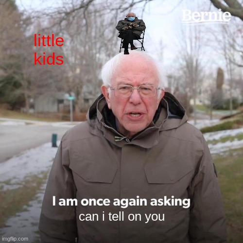 no | little kids; can i tell on you | image tagged in memes,bernie i am once again asking for your support | made w/ Imgflip meme maker