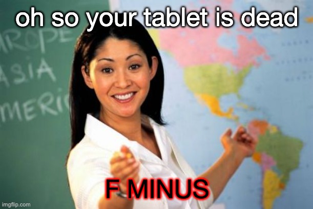Unhelpful High School Teacher Meme | oh so your tablet is dead F MINUS | image tagged in memes,unhelpful high school teacher | made w/ Imgflip meme maker