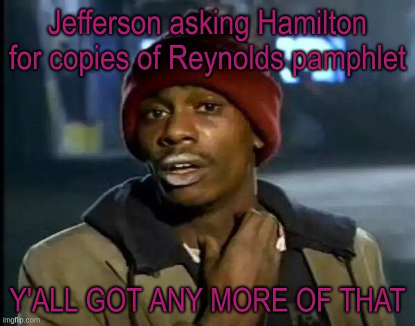 ooooooh | Jefferson asking Hamilton for copies of Reynolds pamphlet; Y'ALL GOT ANY MORE OF THAT | image tagged in memes,y'all got any more of that | made w/ Imgflip meme maker