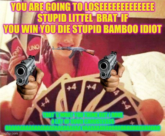 girl with two uno cards | YOU ARE GOING TO LOSEEEEEEEEEEEEE STUPID LITTEL  BRAT  IF YOU WIN YOU DIE STUPID BAMBOO IDIOT; THAT`S WHAT YOU THINK BUT I HAVE A LOT OF GOOD CARDSSSSSS HAAAAAAAAAAAAAAAAAAAAAAAAA HAAAAAAHAHAHAHAHAHAHAHAHAH | image tagged in girl with two uno cards | made w/ Imgflip meme maker