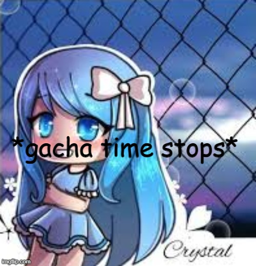 gacha life | *gacha time stops* | image tagged in gacha life | made w/ Imgflip meme maker