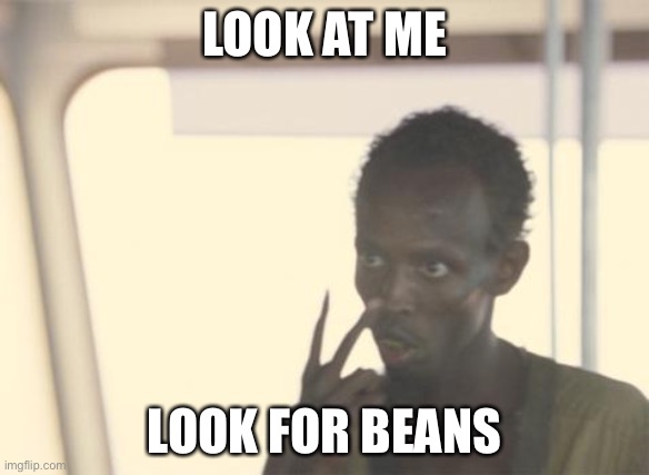 Go find beans | LOOK AT ME; LOOK FOR BEANS | image tagged in memes,i'm the captain now | made w/ Imgflip meme maker