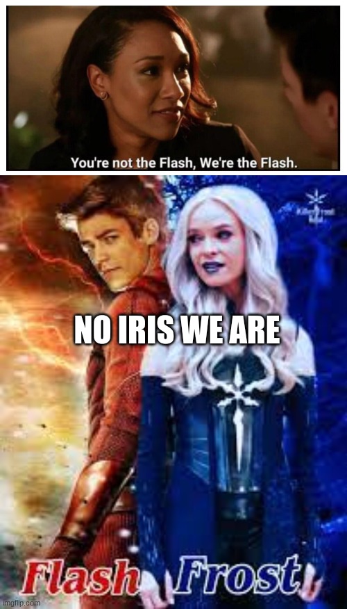 We are | NO IRIS WE ARE | image tagged in the flash,killer frost,thecw,funny,velocity | made w/ Imgflip meme maker