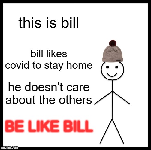 Be Like Bill | this is bill; bill likes covid to stay home; he doesn't care about the others; BE LIKE BILL | image tagged in memes,be like bill | made w/ Imgflip meme maker