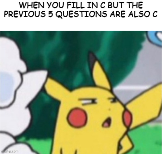 Every test I take in a nutshell | WHEN YOU FILL IN C BUT THE PREVIOUS 5 QUESTIONS ARE ALSO C | image tagged in suspicious pikachu,school,tests | made w/ Imgflip meme maker