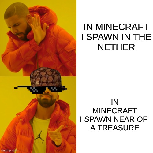 Drake Hotline Bling | IN MINECRAFT
I SPAWN IN THE
NETHER; IN MINECRAFT
I SPAWN NEAR OF 
A TREASURE | image tagged in memes,drake hotline bling,minecraft | made w/ Imgflip meme maker