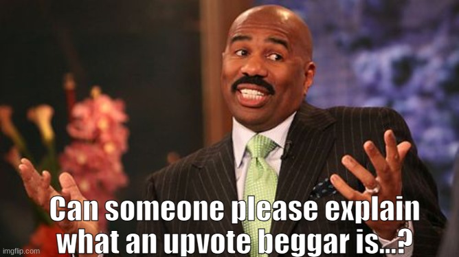 I have an idea what it is, But I wanna make sure. | Can someone please explain what an upvote beggar is...? | image tagged in memes,steve harvey | made w/ Imgflip meme maker