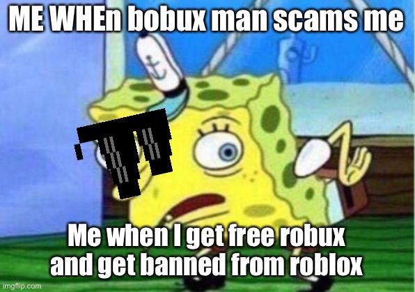 Mocking Spongebob Meme | ME WHEn bobux man scams me; Me when I get free robux and get banned from roblox | image tagged in memes,mocking spongebob | made w/ Imgflip meme maker