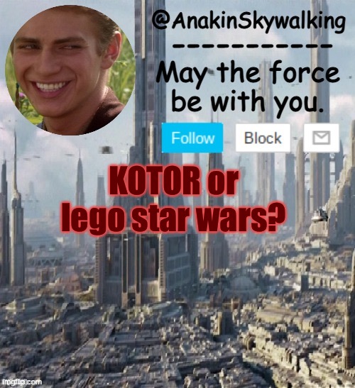 Gonna have to go lego | KOTOR or lego star wars? | image tagged in anakinskywalking1 by cloud,lego,kotor,starwars | made w/ Imgflip meme maker