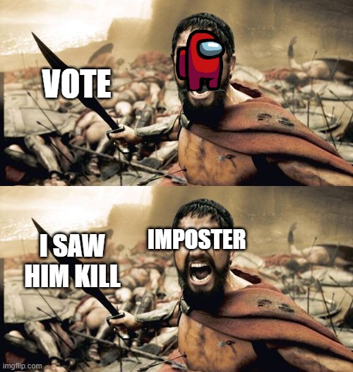 Meanwhile in among us | VOTE; IMPOSTER; I SAW HIM KILL | image tagged in memes,sparta leonidas | made w/ Imgflip meme maker