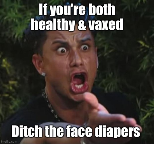 DJ Pauly D Meme | If you’re both healthy & vaxed Ditch the face diapers | image tagged in memes,dj pauly d | made w/ Imgflip meme maker