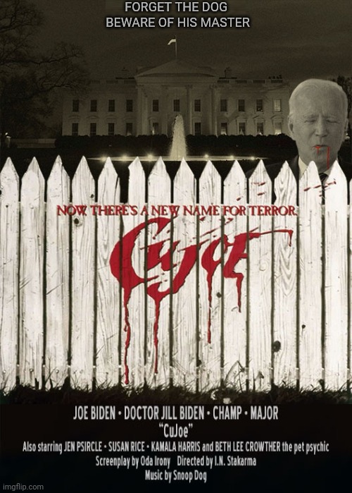 CUJOE... | FORGET THE DOG 
BEWARE OF HIS MASTER | image tagged in creepy joe biden,old pervert,dementia,government corruption,made in china | made w/ Imgflip meme maker