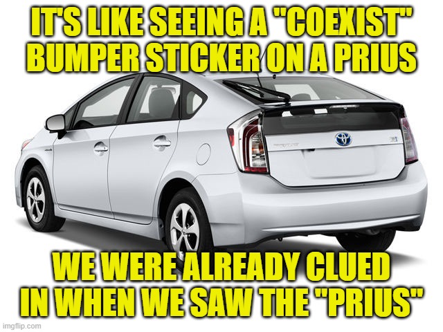 prius | IT'S LIKE SEEING A "COEXIST" BUMPER STICKER ON A PRIUS WE WERE ALREADY CLUED IN WHEN WE SAW THE "PRIUS" | image tagged in prius | made w/ Imgflip meme maker