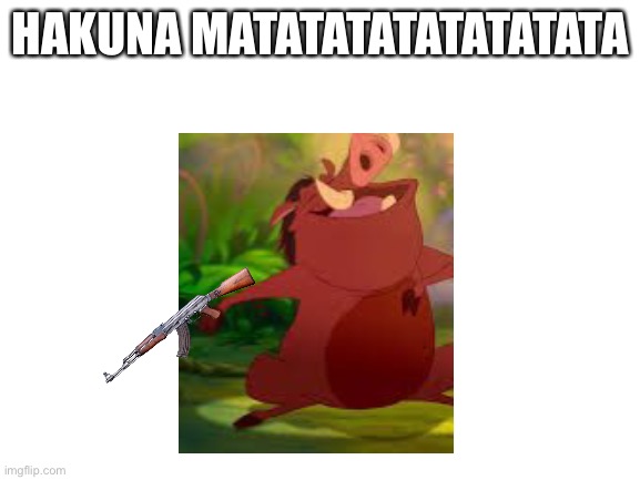 Ratatatatatatatatata | HAKUNA MATATATATATATATATA | image tagged in blank white template | made w/ Imgflip meme maker