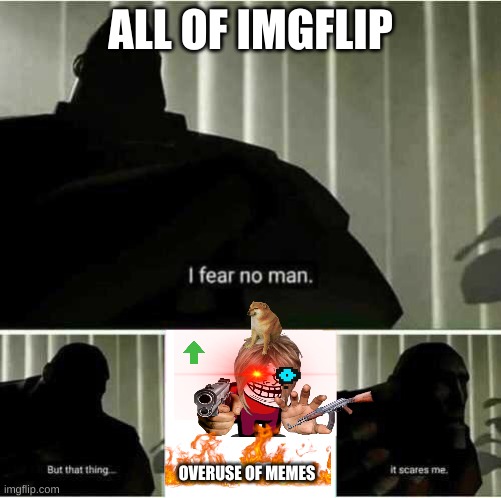 the invasion | ALL OF IMGFLIP; OVERUSE OF MEMES | image tagged in i fear no man,memes,yeet | made w/ Imgflip meme maker
