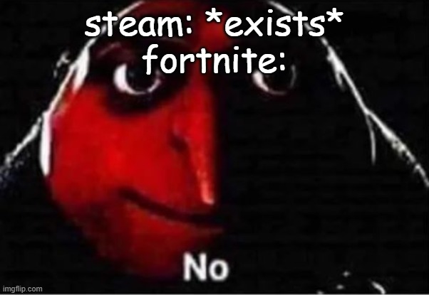 Gru No | steam: *exists*
fortnite: | image tagged in gru no | made w/ Imgflip meme maker