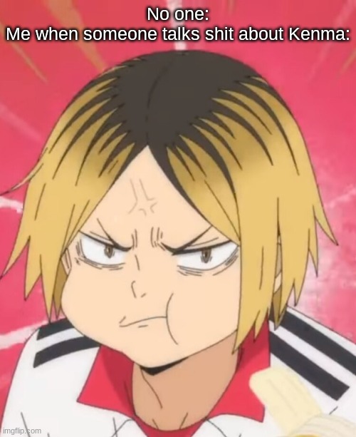 H e i s t h e h o l y p u d d i n g | No one:
Me when someone talks shit about Kenma: | made w/ Imgflip meme maker