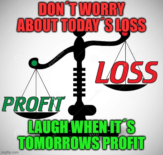 Today's loss is tomorrows profit | DON´T WORRY ABOUT TODAY´S LOSS; LAUGH WHEN IT´S TOMORROWS PROFIT | image tagged in loss,profit,gain | made w/ Imgflip meme maker