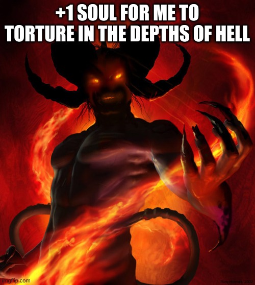 wth why not | +1 SOUL FOR ME TO TORTURE IN THE DEPTHS OF HELL | image tagged in the devil | made w/ Imgflip meme maker