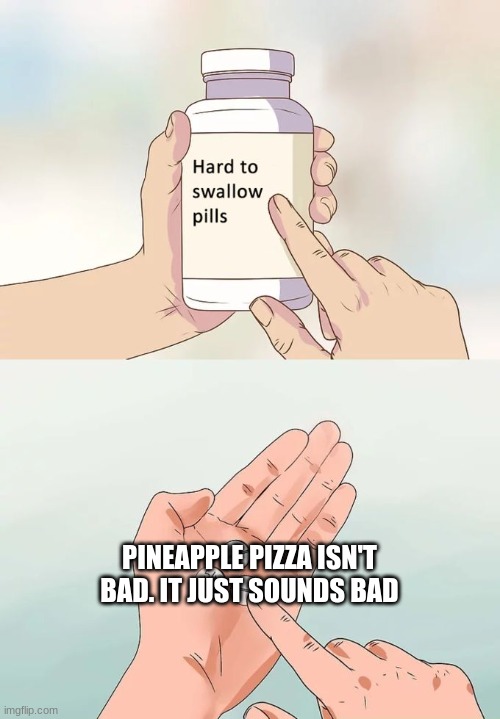 True tho | PINEAPPLE PIZZA ISN'T BAD. IT JUST SOUNDS BAD | image tagged in memes,hard to swallow pills | made w/ Imgflip meme maker