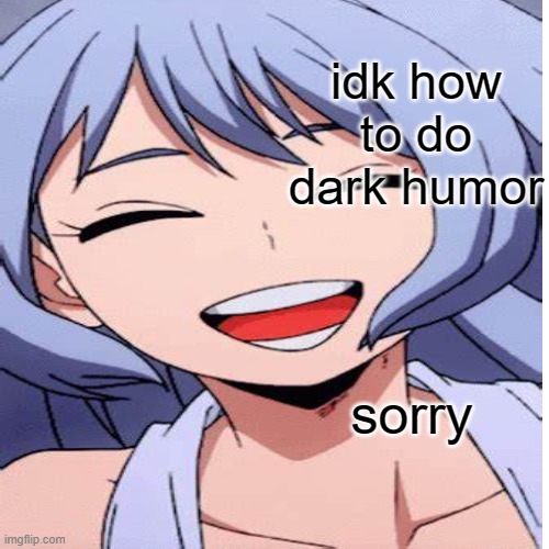 sorry tamaki | idk how to do dark humor; sorry | made w/ Imgflip meme maker