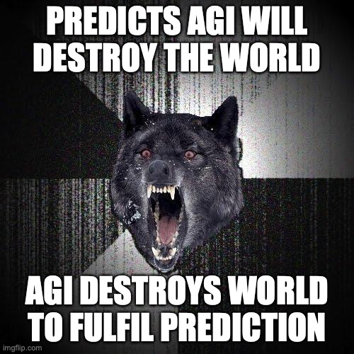Insanity Wolf Meme | PREDICTS AGI WILL
DESTROY THE WORLD; AGI DESTROYS WORLD TO FULFIL PREDICTION | image tagged in memes,insanity wolf,artificial intelligence | made w/ Imgflip meme maker