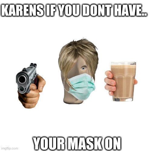 Blank Transparent Square Meme | KARENS IF YOU DONT HAVE.. YOUR MASK ON | image tagged in memes,blank transparent square | made w/ Imgflip meme maker