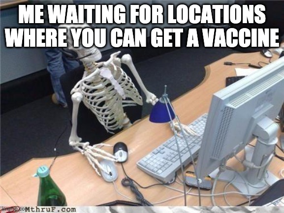 Waiting skeleton | ME WAITING FOR LOCATIONS WHERE YOU CAN GET A VACCINE | image tagged in waiting skeleton | made w/ Imgflip meme maker