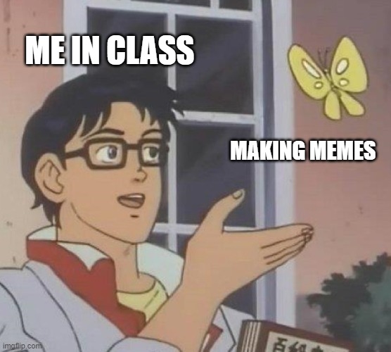 Is This A Pigeon Meme | ME IN CLASS; MAKING MEMES | image tagged in memes,is this a pigeon | made w/ Imgflip meme maker