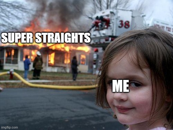Disaster Girl Meme | SUPER STRAIGHTS; ME | image tagged in memes,disaster girl | made w/ Imgflip meme maker