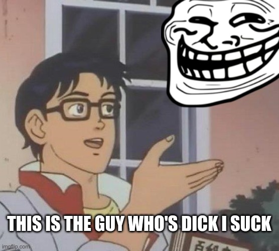 Is This A Pigeon Meme | THIS IS THE GUY WHO'S DICK I SUCK | image tagged in memes,is this a pigeon | made w/ Imgflip meme maker
