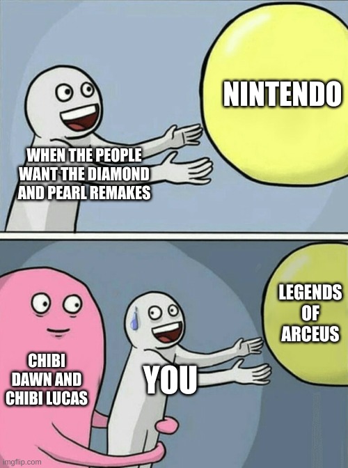 Pokemon Meme (because i like pokemon) | NINTENDO; WHEN THE PEOPLE WANT THE DIAMOND AND PEARL REMAKES; LEGENDS OF ARCEUS; CHIBI DAWN AND CHIBI LUCAS; YOU | image tagged in memes,running away balloon | made w/ Imgflip meme maker