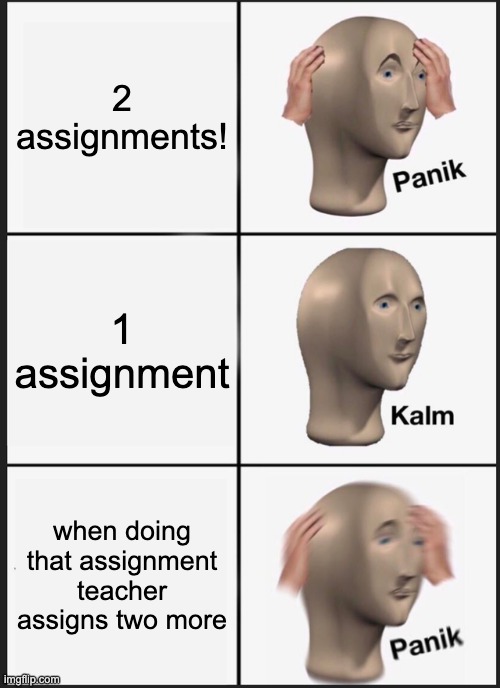 Panik Kalm Panik Meme | 2 assignments! 1 assignment when doing that assignment teacher assigns two more | image tagged in memes,panik kalm panik | made w/ Imgflip meme maker