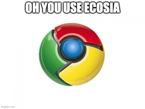 Google Chrome Meme | OH YOU USE ECOSIA | image tagged in memes,google chrome | made w/ Imgflip meme maker