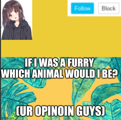 IF I WAS A FURRY WHICH ANIMAL WOULD I BE? (UR OPINOIN GUYS) | made w/ Imgflip meme maker