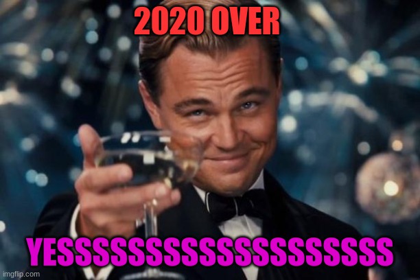 Leonardo Dicaprio Cheers | 2020 OVER; YESSSSSSSSSSSSSSSSSSS | image tagged in memes,leonardo dicaprio cheers | made w/ Imgflip meme maker