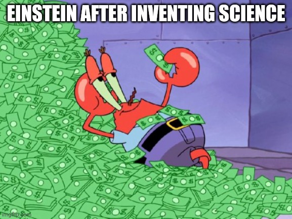 mr krabs money | EINSTEIN AFTER INVENTING SCIENCE | image tagged in mr krabs money | made w/ Imgflip meme maker